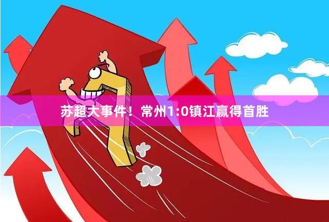 苏超大事件！常州1:0镇江赢得首胜