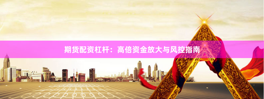 期货配资杠杆：高倍资金放大与风控指南