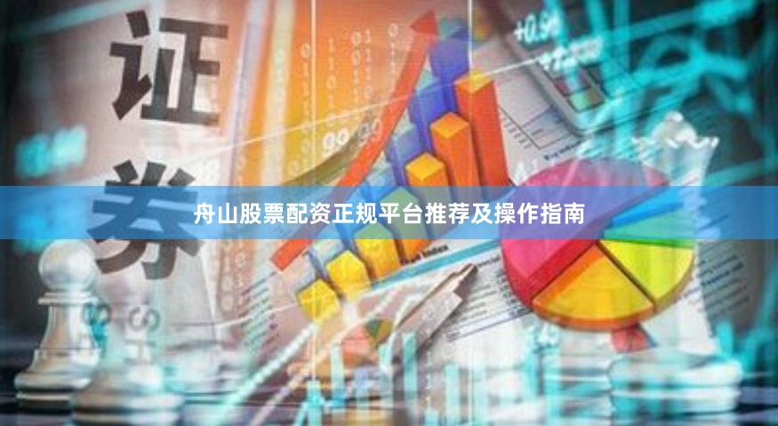 舟山股票配资正规平台推荐及操作指南