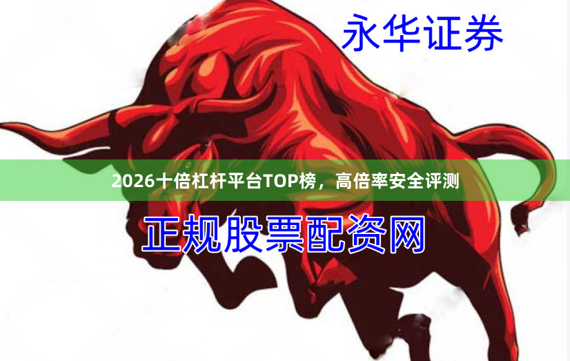 2026十倍杠杆平台TOP榜，高倍率安全评测